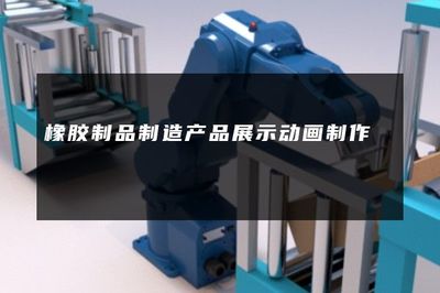 橡膠制品制造產(chǎn)品展示動畫 動態(tài)詮釋工業(yè)之美